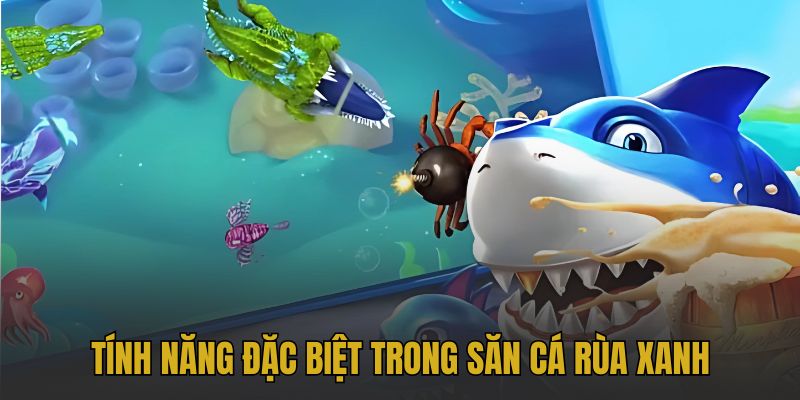 Tính năng đặc biệt trong săn cá rùa xanh