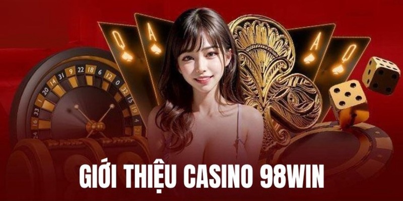 Casino 98Win – Đẳng cấp quốc tế, dịch vụ hàng đầu Việt Nam