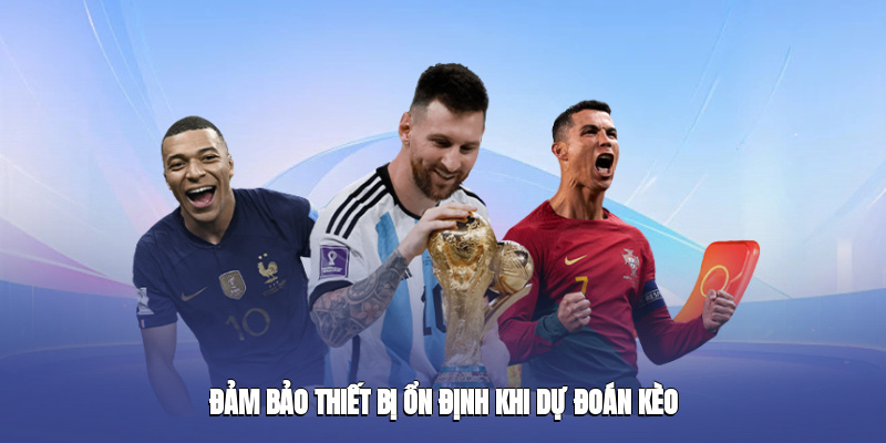 Đảm bảo thiết bị ổn định khi dự đoán kèo