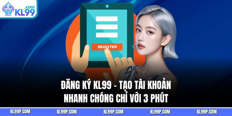 Đăng ký Kl99 – 1 phút vào sân, ngàn cơ hội săn thưởng cực khủng