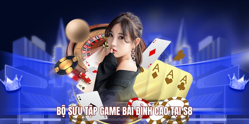 Bộ sưu tập game bài đỉnh cao tại S8