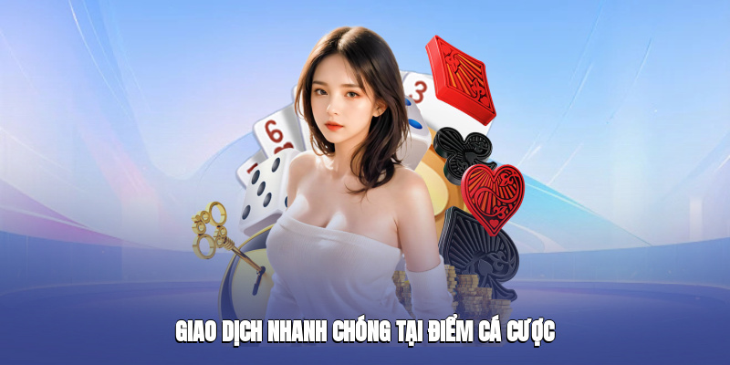Giao dịch nhanh chóng tại điểm cá cược