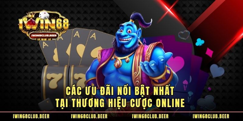 Các ưu đãi nổi bật nhất tại thương hiệu cược online