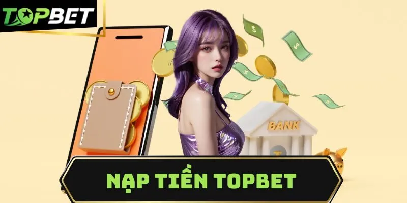 Nạp tiền topbet – Cực nhanh, cực dễ, cực an toàn