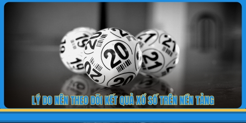 Lý do nên theo dõi kết quả xổ số trên nền tảng