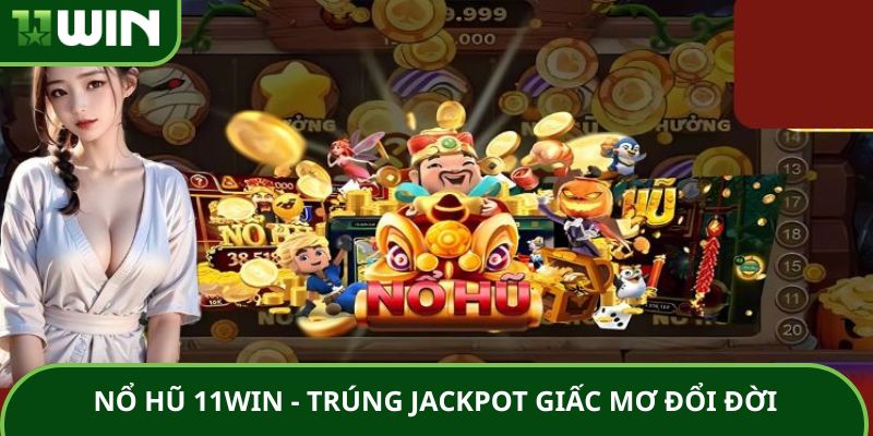 Nổ Hũ 11WIN – Trúng Jackpot Khủng Thực Hiện Giấc Mơ Đổi Đời