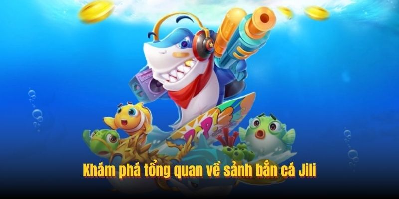 Sảnh Bắn Cá Jili – Chơi Bắn Cá Thỏa Sức, Đổi Tiền Tẹt Ga