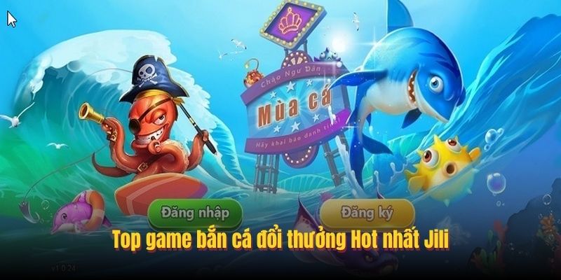 Top game bắn cá đổi thưởng Hot nhất Jili