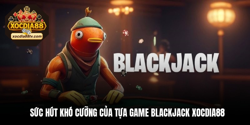 Sức hút khó cưỡng của tựa game Blackjack XocDia88
