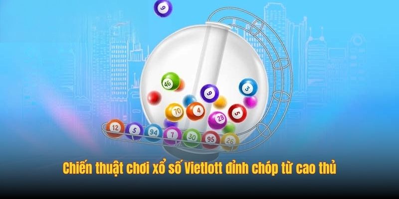 Chiến thuật chơi xổ số Vietlott đỉnh chóp từ cao thủ