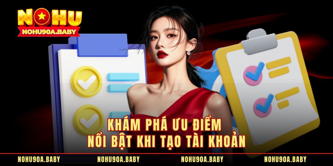 Khám phá ưu điểm nổi bật khi tạo tài khoản