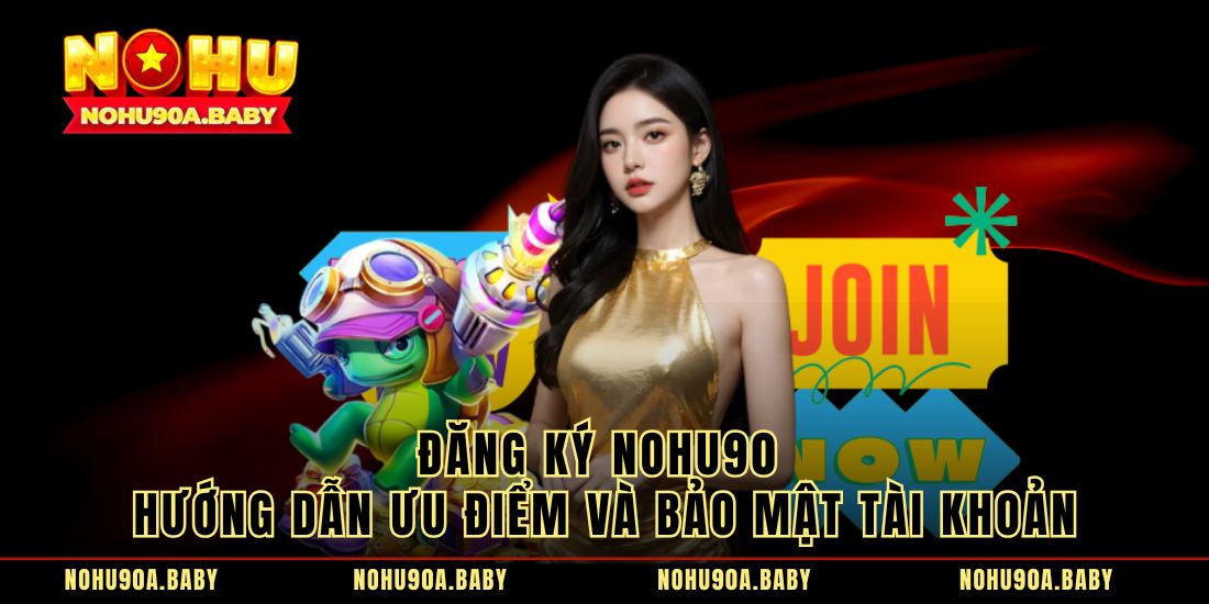 Đăng Ký Nohu90 Hướng Dẫn Ưu Điểm Và Bảo Mật Tài Khoản