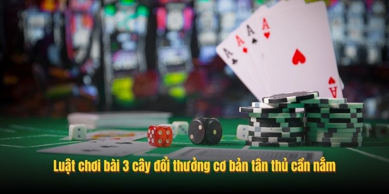 Luật chơi bài 3 cây đổi thưởng cơ bản tân thủ cần nắm