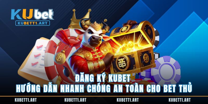 Đăng Ký Kubet Hướng Dẫn Nhanh Chóng An Toàn Cho Bet Thủ