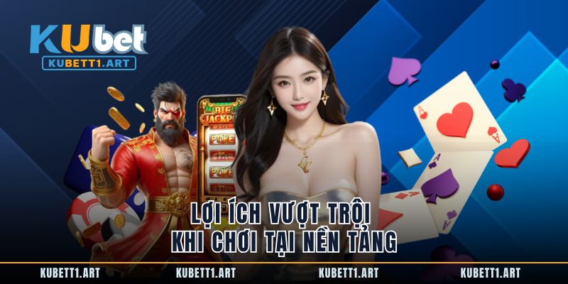 Lợi ích vượt trội khi chơi tại nền tảng