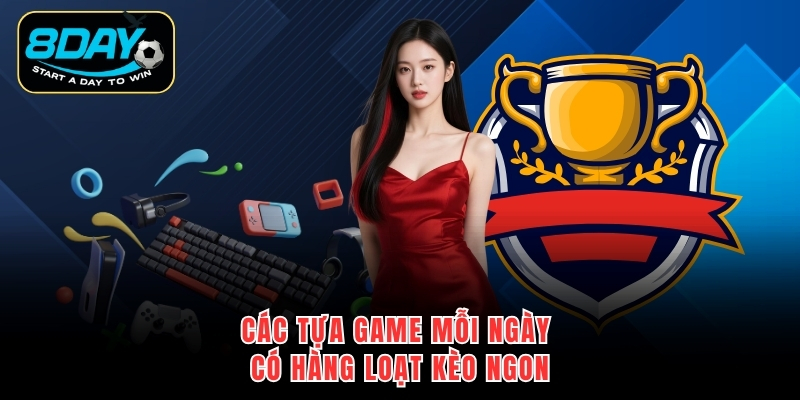 Các tựa game mỗi ngày có hàng loạt kèo ngon