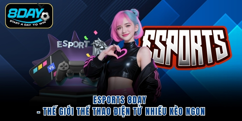 Esports 8Day – Thế Giới Thể Thao Điện Tử Nhiều Kèo Ngon