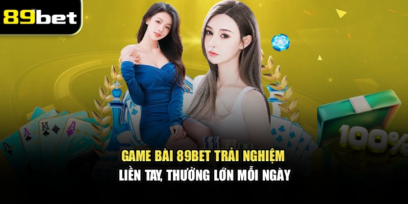 Game Bài 89bet – Trải Nghiệm Liền Tay, Thưởng Lớn Mỗi Ngày