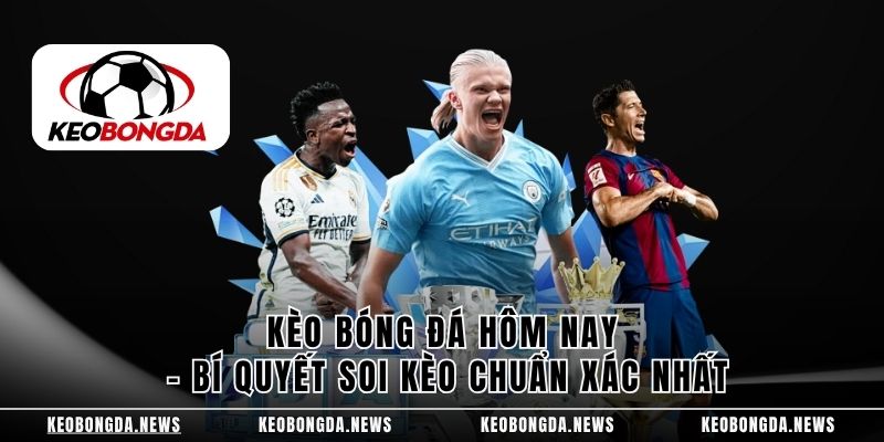Kèo Bóng Đá Hôm Nay – Bí Quyết Soi Kèo Chuẩn Xác Nhất