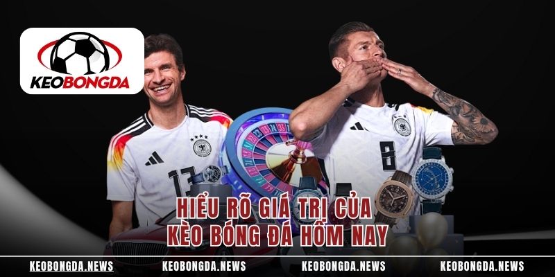 Hiểu rõ giá trị của kèo bóng đá hôm nay