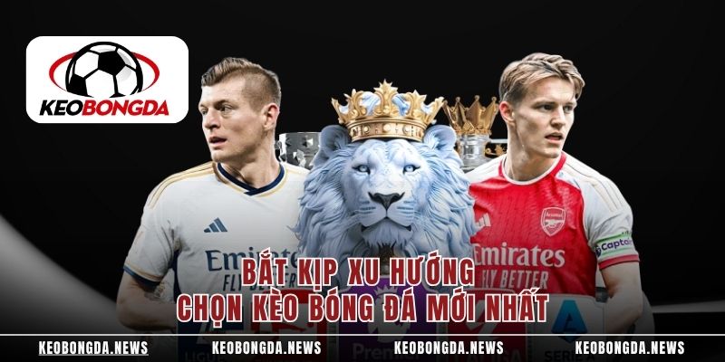 Bắt kịp xu hướng chọn kèo bóng đá mới nhất