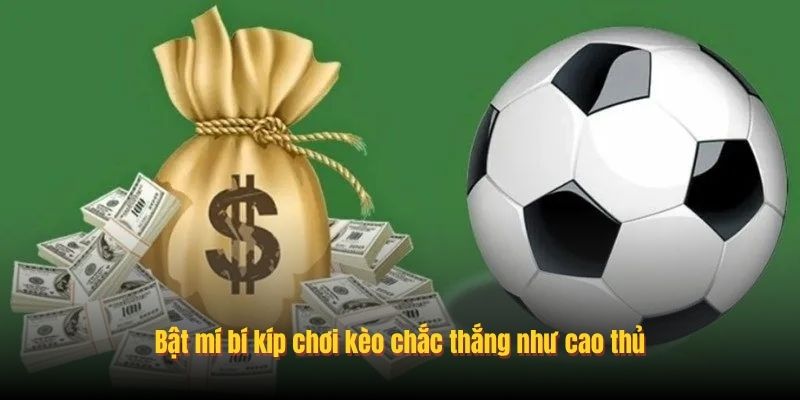 Bật mí bí kíp chơi kèo chắc thắng như cao thủ