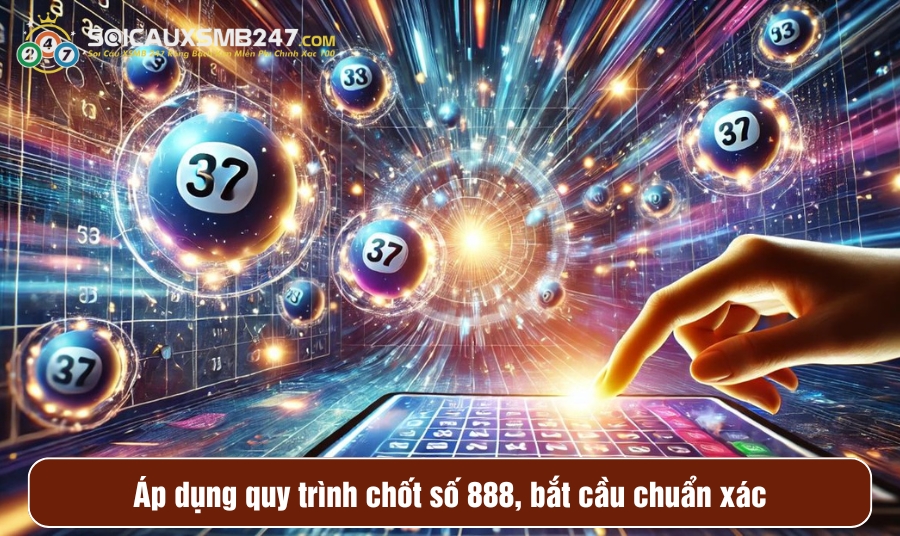 Áp dụng quy trình chốt số 888, bắt cầu chuẩn xác