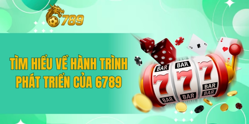 Tìm hiểu về hành trình phát triển của 6789