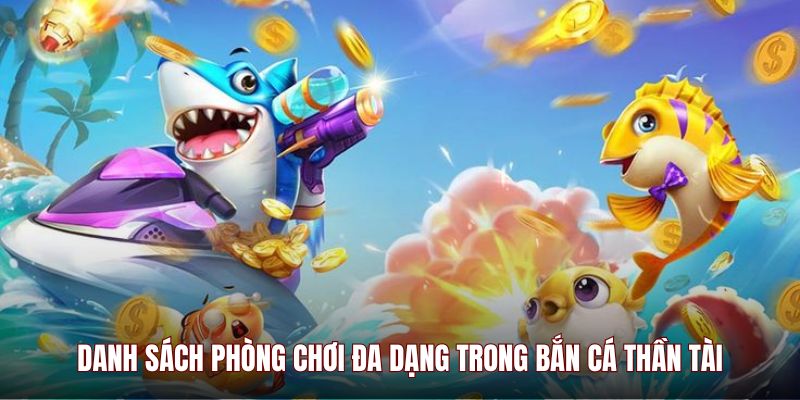 Danh sách phòng chơi đa dạng trong Bắn Cá Thần Tài