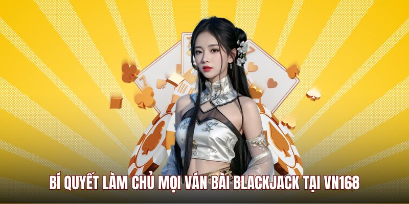 Bí quyết làm chủ mọi ván bài Blackjack tại VN168