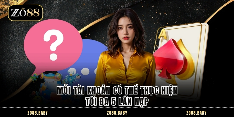 Mỗi tài khoản có thể thực hiện tối đa 5 lần nạp