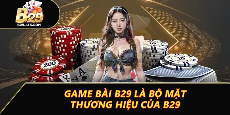 Game bài B29 là bộ mặt thương hiệu của B29