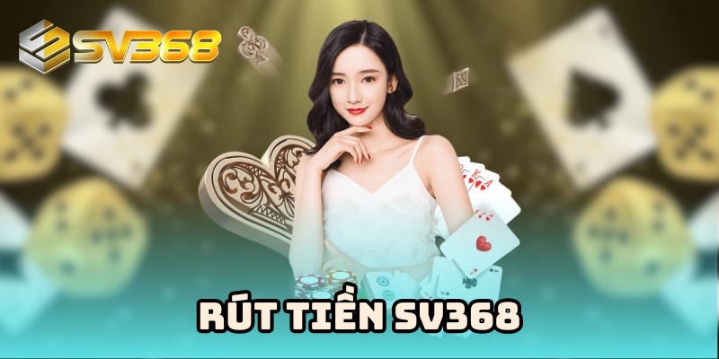 Rút tiền Sv368 – Quy trình chuẩn giúp giao dịch không lỗi